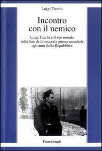 Incontro con il nemico. Luigi Turchi e il suo mondo dalla fine della seconda guerra mondiale agli anni della Repubblica - Luigi Turchi - copertina