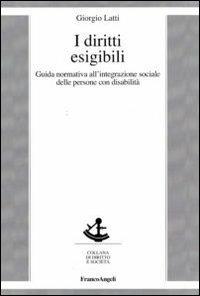 I diritti esigibili. Guida normativa all'integrazione sociale delle persone con disabilità - Giorgio Latti - copertina
