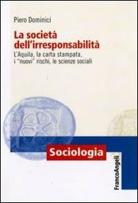 La società dell'irresponsabilità. L'Aquila, la carta stampata, i «nuovi» rischi, le scienze sociali - Piero Dominici - copertina