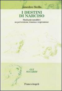 I destini di Narciso. Studi psicanalitici su perversione, trauma e regressione - Amedeo Stella - copertina