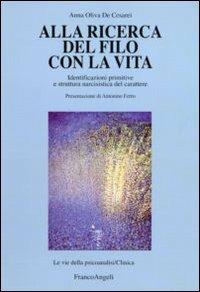 Alla ricerca del filo con la vita. Identificazioni primitive e struttura narcisistica del carattere - Anna Oliva De Cesarei - copertina