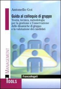 Guida al colloquio di gruppo. Teoria, tecnica, metodologia per la gestione e l'osservazione delle dinamiche di gruppo e la valutazione dei candidati - Antonello Goi - copertina