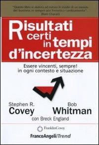 Risultati certi in tempi d'incertezza. Essere vincenti, sempre! in ogni contesto e situazione - Stephen R. Covey,Bob Whitman,Breck England - copertina
