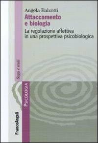 Attaccamento e biologia. La regolazione affettiva in una prospettiva psicobiologica - Angela Balzotti - copertina