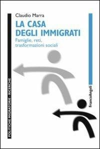 La casa degli immigrati. Famiglie, reti, trasformazioni sociali - Claudio Marra - copertina
