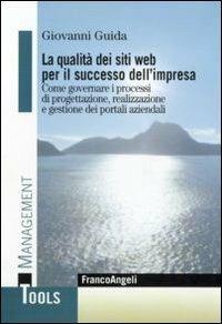 La qualità dei siti web per il successo dell'impresa. Come governare i processi di progettazione, realizzazione e gestione dei portali aziendali - Giovanni Guida - copertina