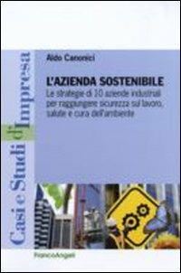 L' azienda sostenibile. Le strategie di 10 aziende industriali per raggiungere sicurezza sul lavoro, salute e cura dell'ambiente - Aldo Canonici - copertina