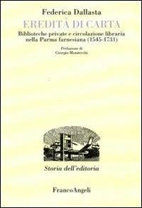 Eredità di carta. Biblioteche private e circolazione libraria nella Parma farnesiana (1545-1731) - Federica Dallasta - copertina