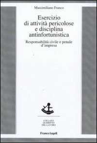 Esercizio di attività pericolose e disciplina antinfortunistica. Responsabilità civile e penale d'impresa
