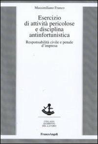 Esercizio di attività pericolose e disciplina antinfortunistica. Responsabilità civile e penale d'impresa - Massimiliano Franco - copertina