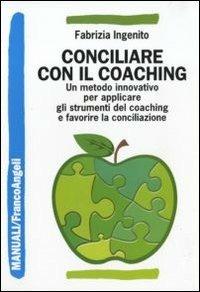 Conciliare con il coaching. Un metodo innovativo per applicare gli strumenti del coaching e favorire la conciliazione - Fabrizia Ingenito - copertina