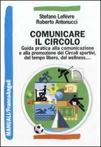 Comunicare il circolo. Guida pratica alla comunicazione e alla promozione dei circoli sportivi, del tempo libero, del wellness