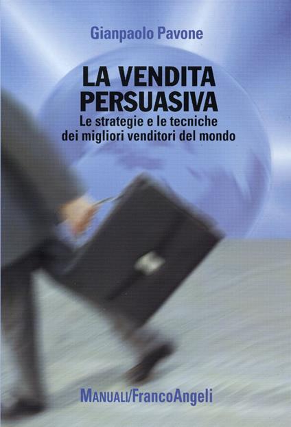 La vendita persuasiva. Le strategie e le tecniche dei migliori venditori del mondo - Gianpaolo Pavone - copertina