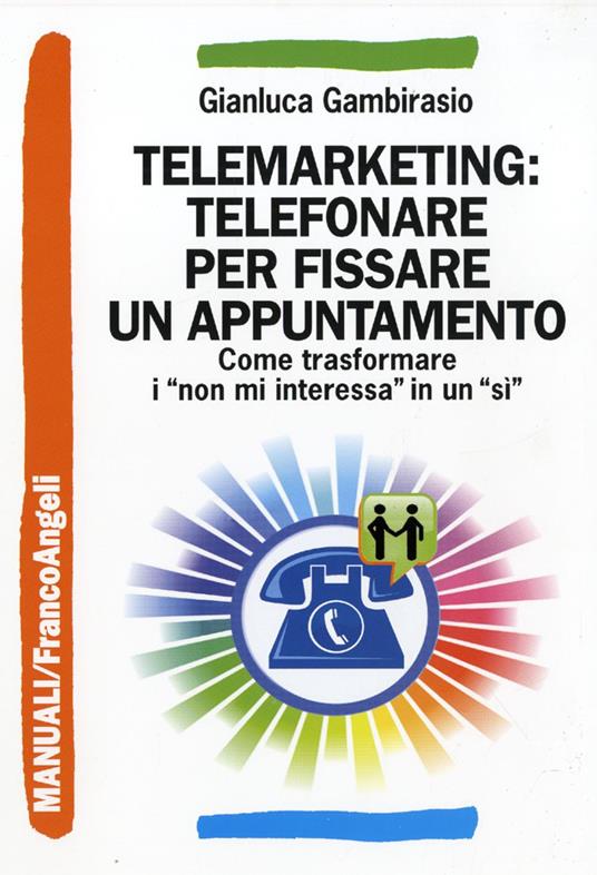 Telemarketing: telefonare per fissare un appuntamento. Come trasformare i «non mi interessa» in un «sì» - Gianluca Gambirasio - copertina