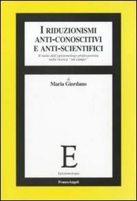 I riduzionismi anti-conoscitivi e anti-scientifici. Il ruolo dell'epistemologo professionista nella ricerca «sul campo» - Maria Giordano - copertina