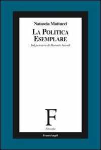 La politica esemplare. Sul pensiero di Hannah Arendt