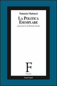 La politica esemplare. Sul pensiero di Hannah Arendt - Natascia Mattucci - copertina