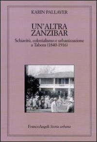 Un'altra Zanzibar. Schiavitù, colonialismo e urbanizzazione a Tabora (1840-1916) - Karin Pallaver - copertina