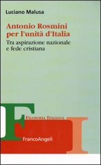 Antonio Rosmini per l'unità d'Italia. Tra aspirazione nazionale e fede cristiana - Luciano Malusa - copertina