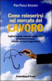 Come reinserirsi nel mercato del lavoro. Cogliere i segnali, conoscere i propri diritti, progettare la ricerca, individuare nuove opportunità - P. Paolo Sposato - copertina