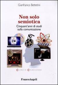 Non solo semiotica. Cinquant'anni di studi sulla comunicazione - Gianfranco Bettetini - copertina