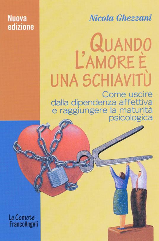 Quando l'amore è una schiavitù. Come uscire dalla dipendenza affettiva e raggiungere la maturità psicologica - Nicola Ghezzani - copertina