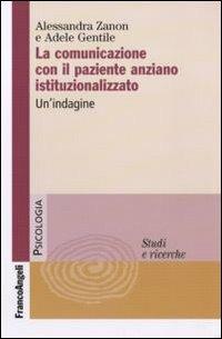 La comunicazione con il paziente anziano istituzionalizzato. Un'indagine - Alessandra Zanon,Adele Gentile - copertina