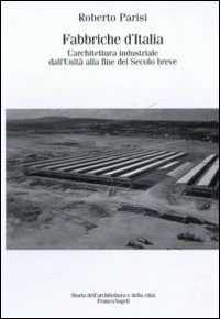 Fabbriche d'Italia. L'architettura industriale dall'Unità d'Italia alla fine del secolo breve