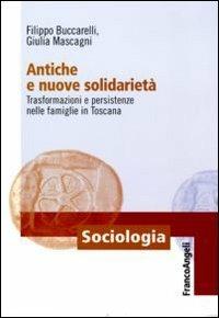 Antiche e nuove solidarietà. Trasformazioni e persistenze nelle famiglie in Toscana - Filippo Buccarelli,Giulia Mascagni - copertina