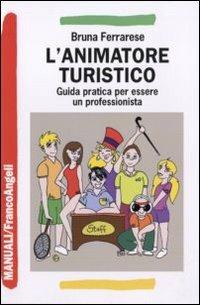 L'animatore turistico. Guida pratica per essere un professionista - Bruna Ferrarese - copertina