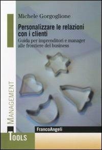 Personalizzare le relazioni con i clienti. Guida per imprenditori e manager alle frontiere del business - Michele Gorgoglione - copertina