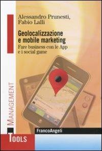 Geolocalizzazione e mobile marketing. Fare business con le App e i social game - Alessandro Prunesti,Fabio Lalli - copertina