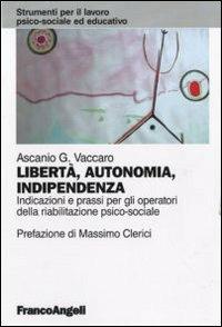 Libertà, autonomia, indipendenza. Indicazioni e prassi per gli operatori della riabilitazione psico-sociale - Ascanio Vaccaro - copertina