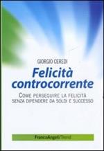 Felicità controcorrente. Come perseguire la felicità senza dipendere da soldi e successo