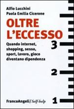 Oltre l'eccesso. Quando internet, shopping, sesso, sport, lavoro, gioco diventano una dipendenza