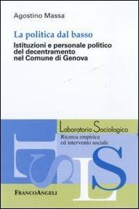 La politica dal basso. Istituzioni e personale politico del decentramento nel Comune di Genova - Agostino Massa - copertina