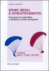 Sport, media e intrattenimento. Emozioni in/controllate e struttura sociale emergente - Stefano Martelli - copertina