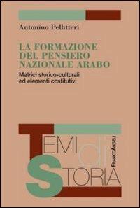 La formazione del pensiero nazionale arabo. Matrici storico-culturali ed elementi costitutivi - Antonino Pellitteri - copertina