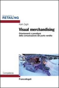 Visual merchandising. Orientamenti e paradigmi della comunicazione del punto vendita - Karin Zaghi - copertina
