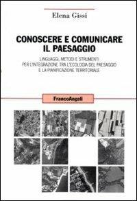 Conoscere e comunicare il paesaggio. Linguaggi, metodi e strumenti per l'integrazione tra l'ecologia del paesaggio e la pianificazione territoriale - Elena Gissi - copertina