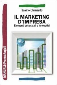 Il marketing d'impresa. Elementi essenziali e innovativi - Savino Chiariello - copertina