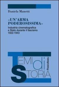 Un' arma poderosissima. Industria cinematografica e Stato durante il fascismo 1922-1943 - Daniela Manetti - copertina