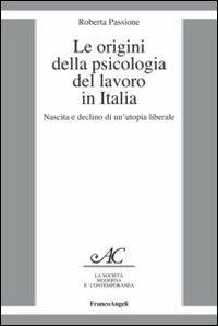 Le origini della psicologia del lavoro in Italia. Nascita e declino di un'utopia liberale - Roberta Passione - copertina