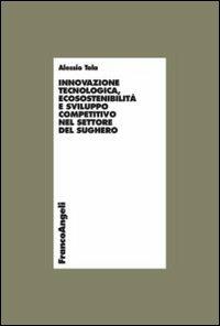 Innovazione tecnologica, ecosostenibilità e sviluppo competitivo nel settore del sughero - Alessio Tola - copertina