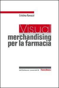 Un visual merchandising per la farmacia: per sviluppare la vendita visiva e la produttività commerciale - Cristina Ravazzi - copertina