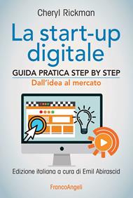La start-up digitale. Guida pratica step by step. Dall'idea al mercato per il successo: dall'idea all'exit
