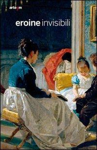 Eroine invisibili. Catalogo della mostra (Bari, 4 dicembre 2010-29 maggio 2011). Ediz. illustrata - copertina