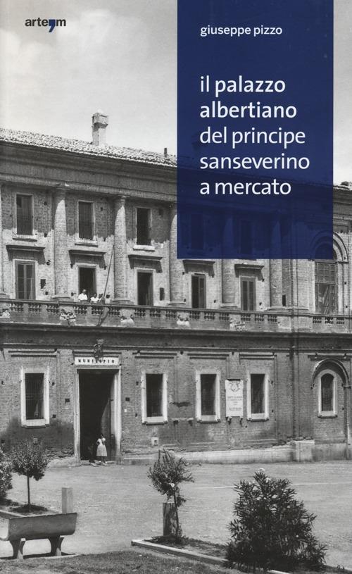 Il palazzo albertiano del principe Sanseverino a Mercato. Ediz. illustrata - Giuseppe Pizzo - copertina