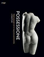 Possessione. Trafugamenti e falsi di antichità a Paestum. Catalogo della mostra (Capaccio, 2 luglio-31 dicembre 2016)