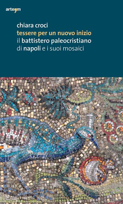 Tessere per un nuovo inizio. Il battistero paleocristiano di Napoli e i suoi mosaici. Ediz. illustrata - Chiara Croci - copertina